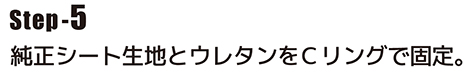 純正シート生地とウレタンをＣリングで固定。