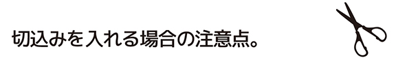切込みを入れる場合の注意点。
