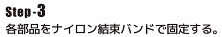 各部品をナイロン結束バンドで固定する。