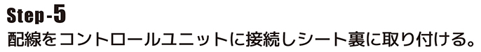 配線をコントロールユニットに接続しシート裏に取り付ける。